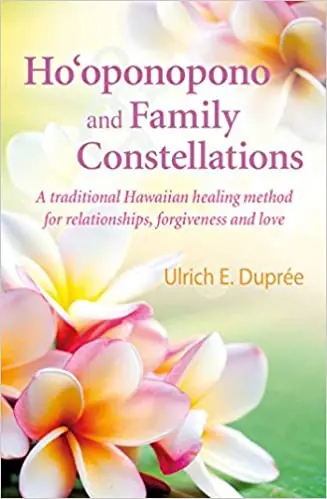 Ho'Oponopono And Family Constellations: Hawaiian Healing Practices For Relationships, Forgiveness, And Love By Ulrich E. Duprée 1