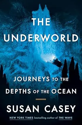 The Underworld: Exploring Earth’S Deepest Ocean Realms By Susan Casey 1