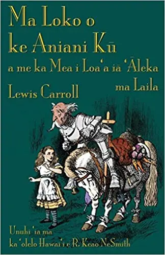 Through The Looking-Glass — Hawaiian Translation (Ka ʻŌlelo HawaiʻI) By Lewis Carroll; Translated By R. Keao Nesmith 1